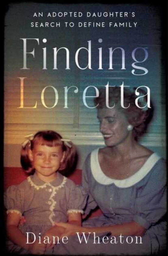 Finding Loretta An Adopted Daughter's Search to Define Family