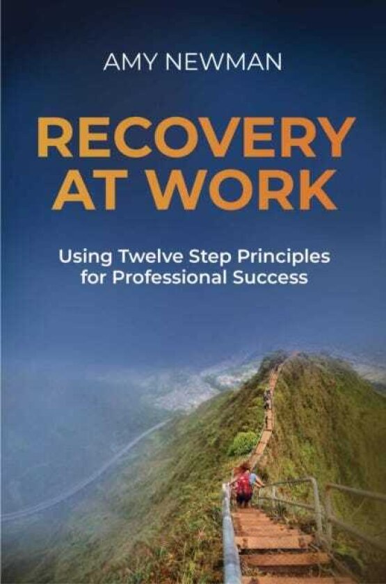 Recovery at Work Using Twelve Step Principles for Professional Success