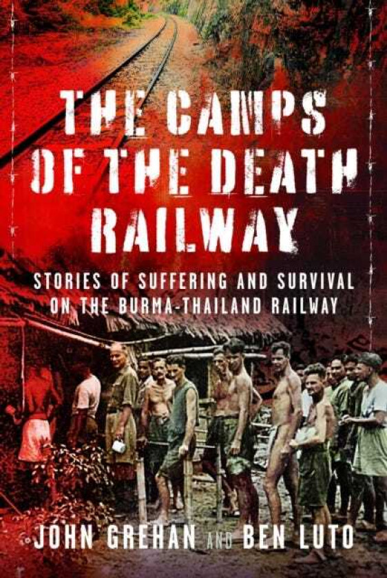 The Camps of the Death Railway Stories of Suffering and Survival on the BurmaThailand Railway