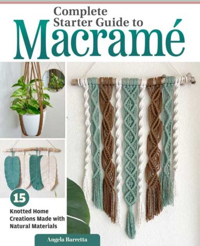Complete Starter Guide to Macrame 15 Knotted Home Creations Made with Natural Materials
