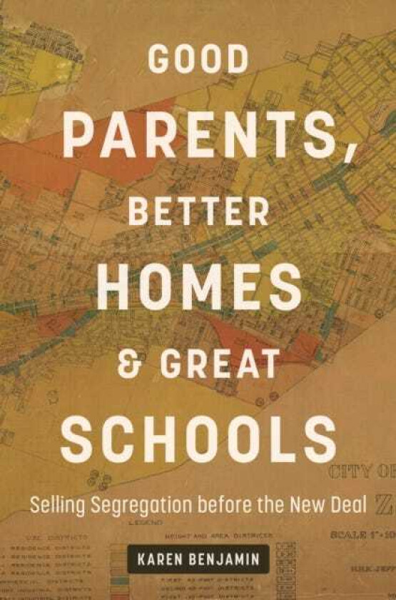 Good Parents, Better Homes, and Great Schools Selling Segregation Before the New Deal