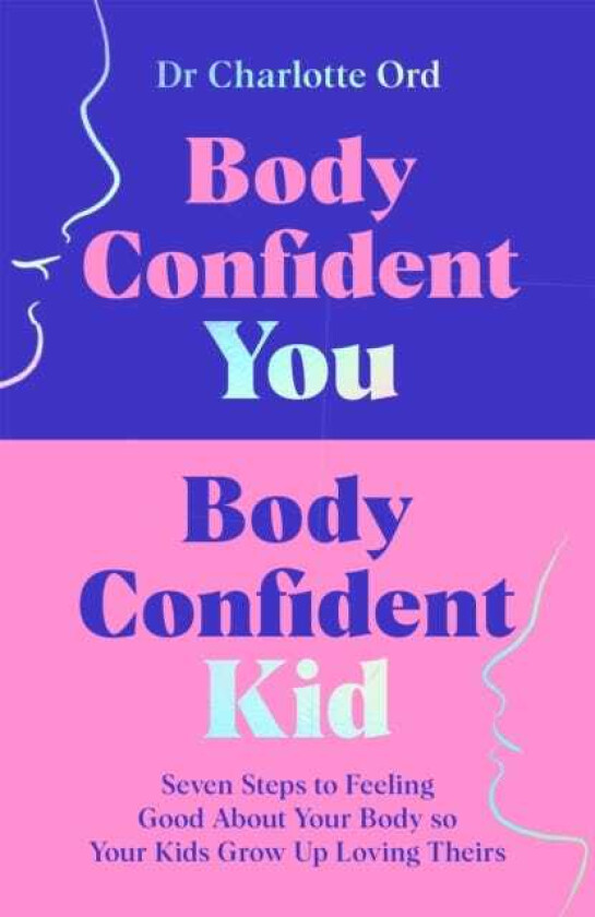 Body Confident You, Body Confident Kid Seven Steps to Feeling Good About Your Body so Your Kids Grow Up Loving Theirs