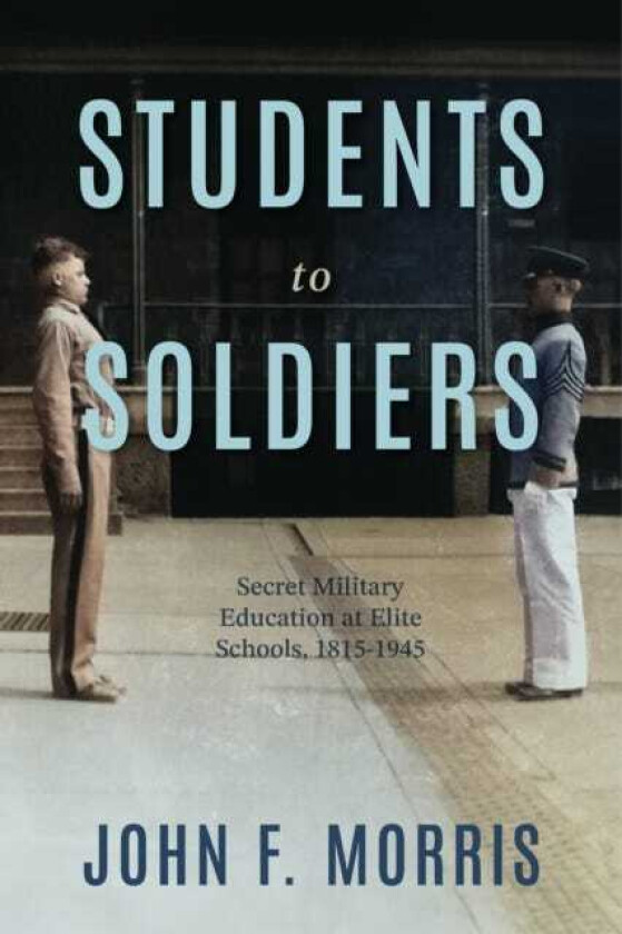 Students to Soldiers Secret Military Education at Elite Schools, 18151945