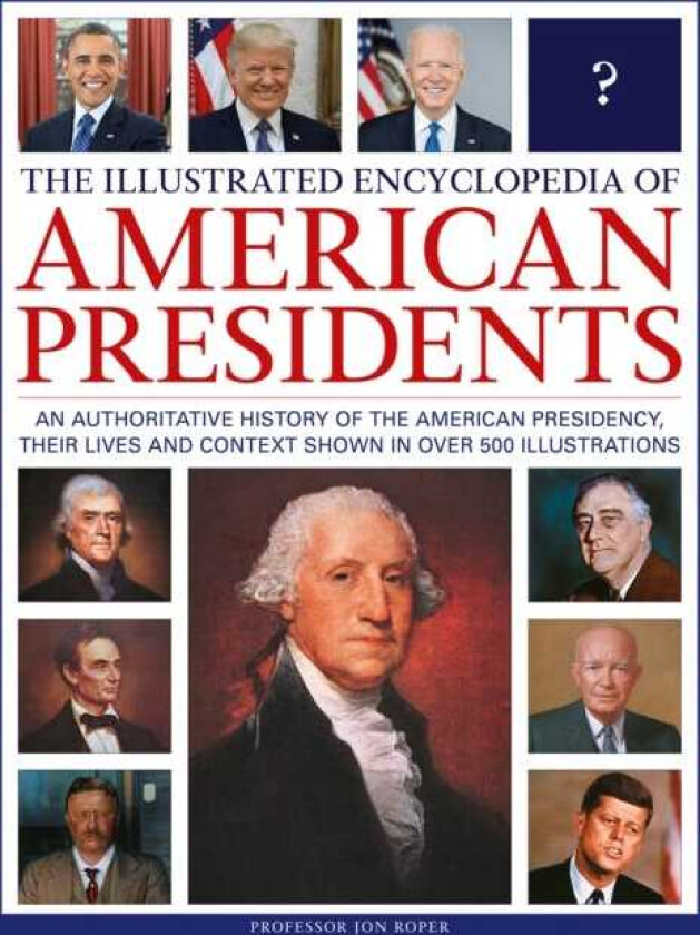 The Illustrated Encyclopedia of American Presidents An authoritative history of the American Presidency, their lives and context shown in over 500 illustrations