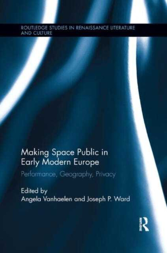 Making Space Public in Early Modern Europe Performance, Geography, Privacy