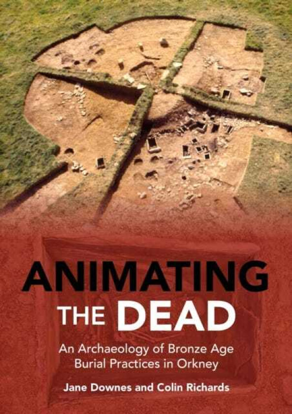 Animating the Dead An Archaeology of Bronze Age Burial Practices in Orkney