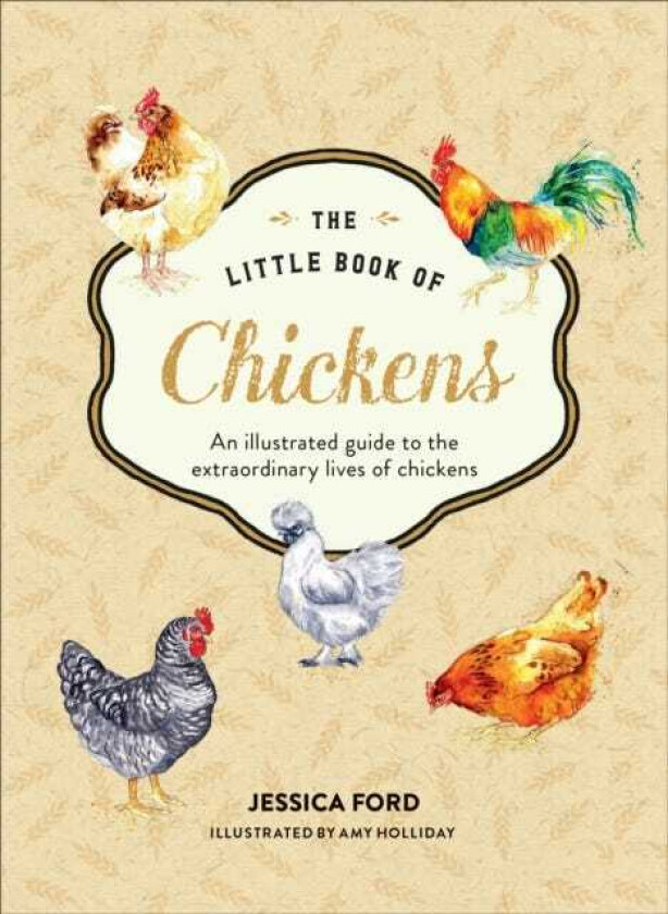 The Little Book of Chickens An Illustrated Guide to the Extraordinary Lives of Chickens