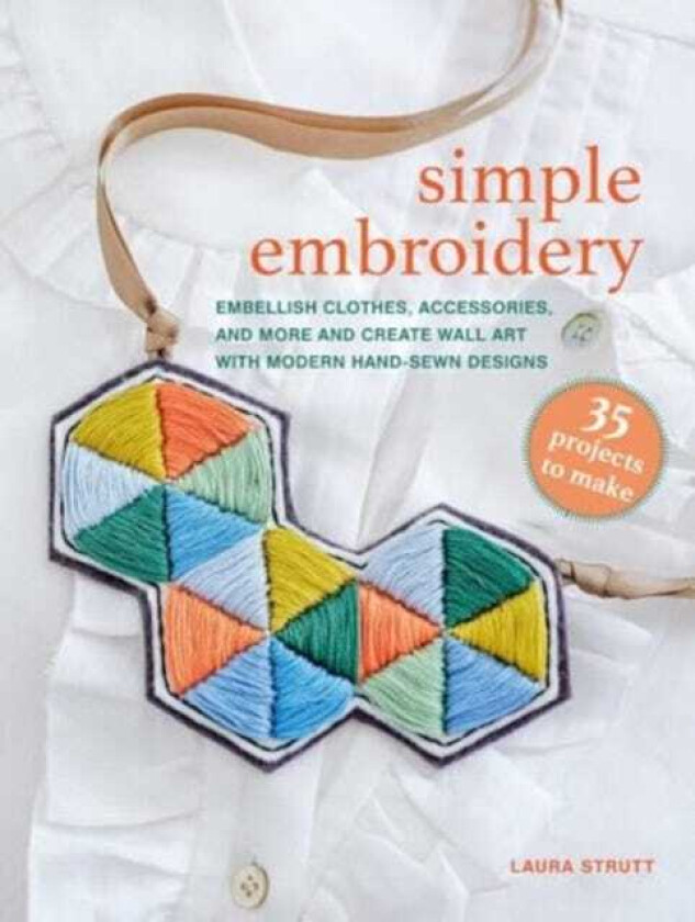 Simple Embroidery: 35 projects to make Modern HandSewn Designs for Clothing, Accessories, and Wall Art