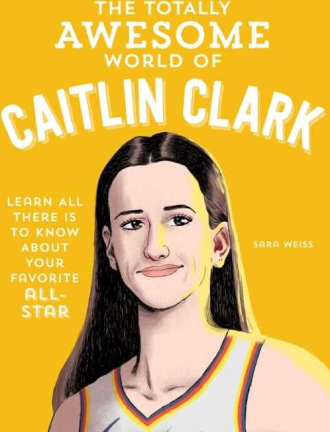 The Totally Awesome World of Caitlin Clark Learn All There Is to Know about Your Favorite AllStar
