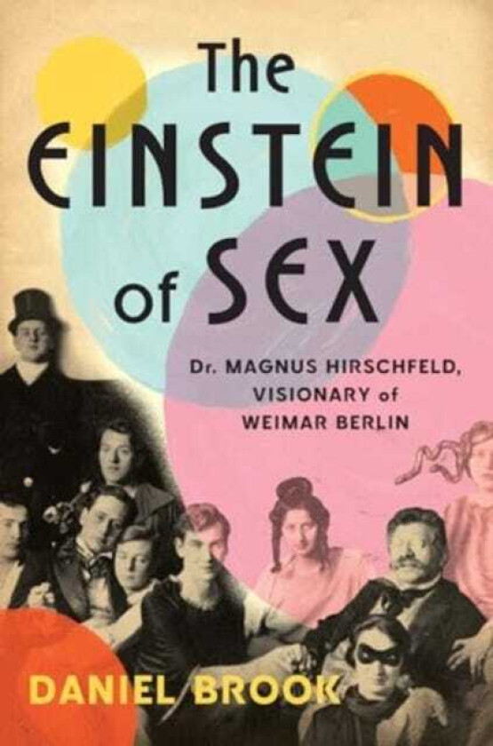 The Einstein of Sex Dr. Magnus Hirschfeld, the Visionary of Weimar Berlin
