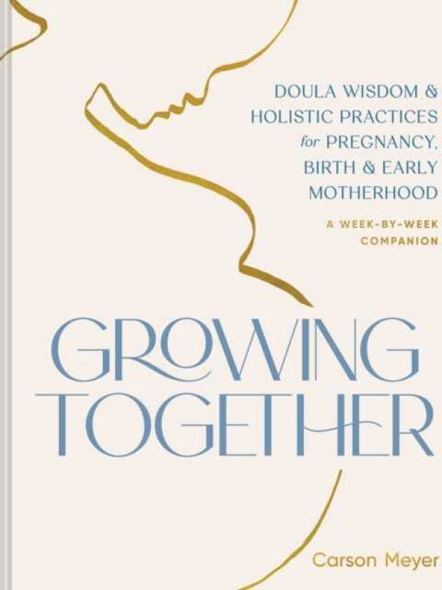 Growing Together Doula Wisdom & Holistic Practices for Pregnancy, Birth, & Early Motherhood