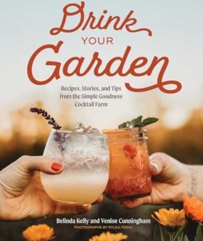 Drink Your Garden Recipes, Stories and Tips from the Simple Goodness Cocktail Farm