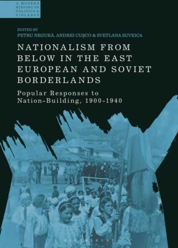 Nationalism From Below in the East European and Soviet Borderlands Popular Responses to NationBuilding, 19001940