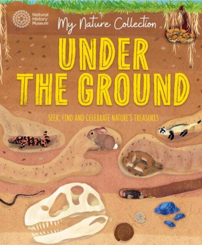 My Nature Collection: Under the Ground Seek, find and celebrate nature's treasures with the Natural History Museum