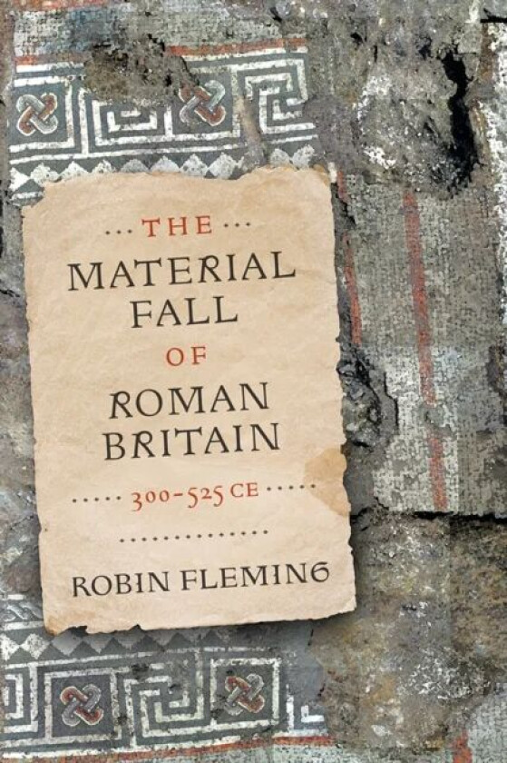 The Material Fall of Roman Britain, 300-525 CE av Robin Fleming