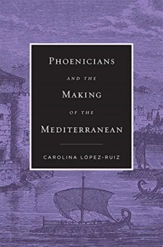 Phoenicians and the Making of the Mediterranean av Carolina Lopez-Ruiz