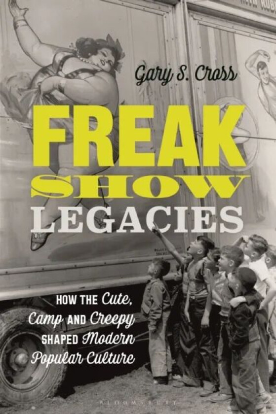 Freak Show Legacies av Gary S. (Pennsylvania State University USA) Cross