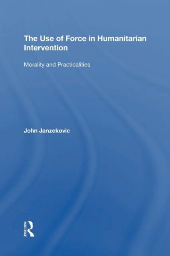 The Use of Force in Humanitarian Intervention av John Janzekovic