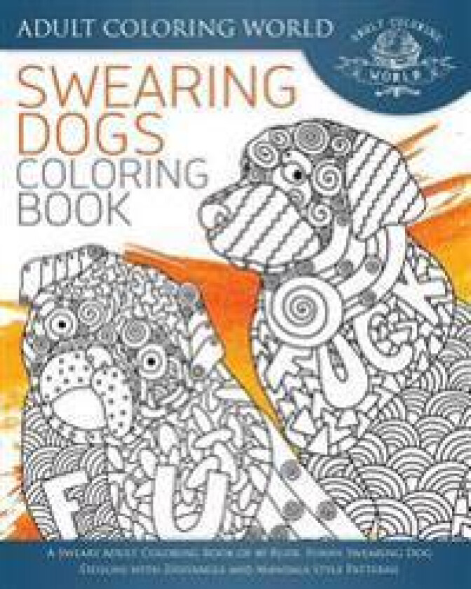 Swearing Dogs Coloring Book: A Sweary Adult Coloring Book of 40 Rude, Funny Swearing Dog Designs with Zentangle and Mandala Style Patterns
