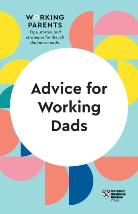 Advice for Working Dads (HBR Working Parents Series) av Harvard Business Review, Daisy Dowling, Bruce Feiler, Stewart D. Friedman, Scott Behson