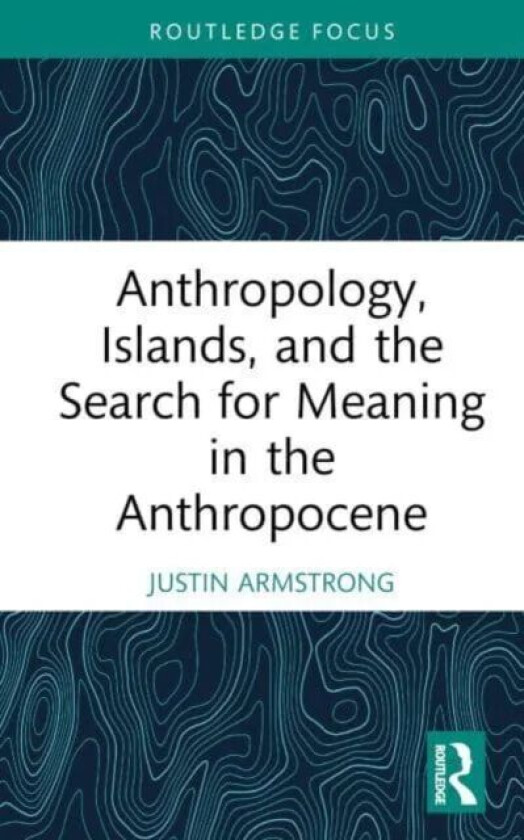 Anthropology, Islands, and the Search for Meaning in the Anthropocene av Justin (Wellesley College Massachusett Armstrong