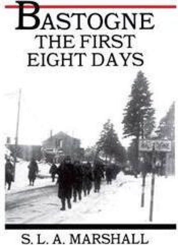 Bastogne the Story of the First Eight Days: In Which the 101st Airborne Division Was Closed within the Ring of German Forces