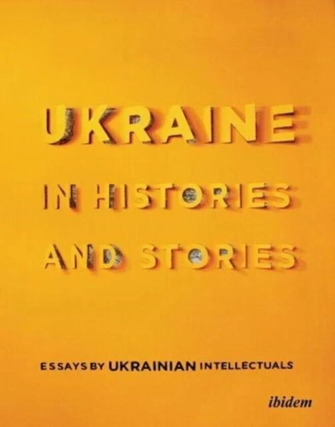 Ukraine in Histories and Stories - Essays by Ukrainian Intellectuals av Volodymyr Yermolenko, Peter Pomerantsev