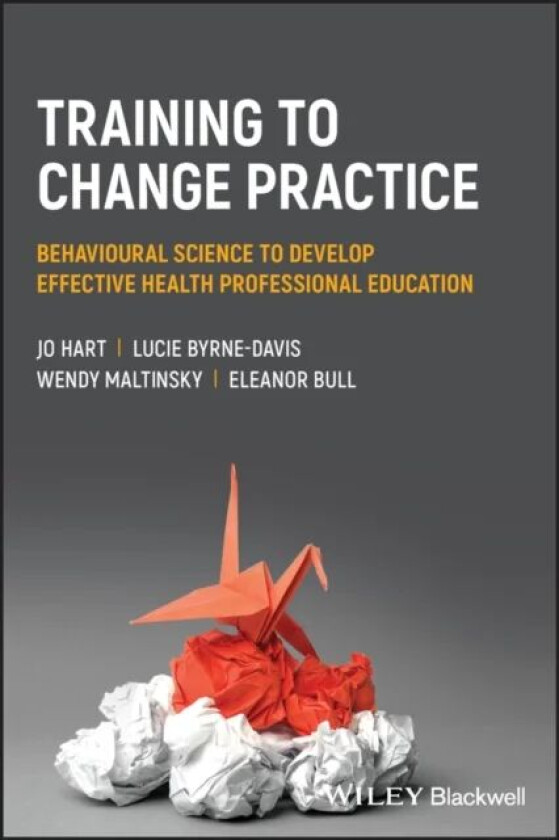 Training to Change Practice av Jo Hart, Lucie Byrne-Davis, Wendy Maltinsky, Eleanor Bull