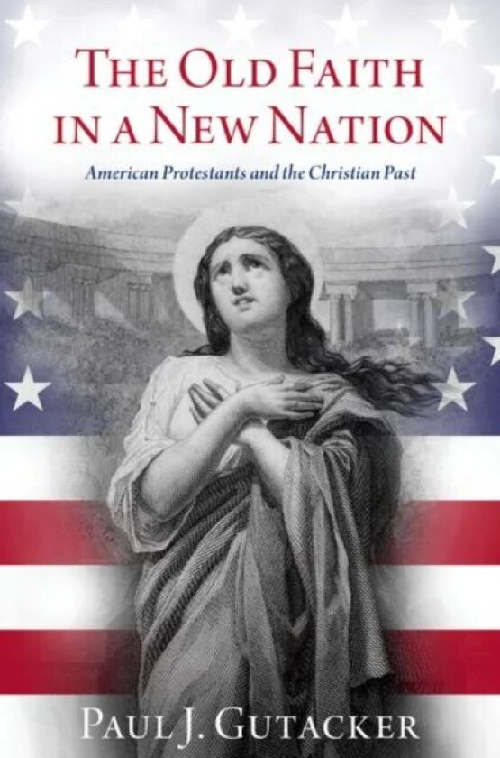 The Old Faith in a New Nation av Paul J. (Temporary Full-Time Lecturer T Gutacker