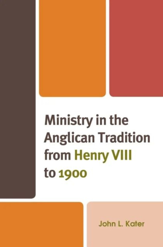 Ministry in the Anglican Tradition from Henry VIII to 1900 av John L. Kater