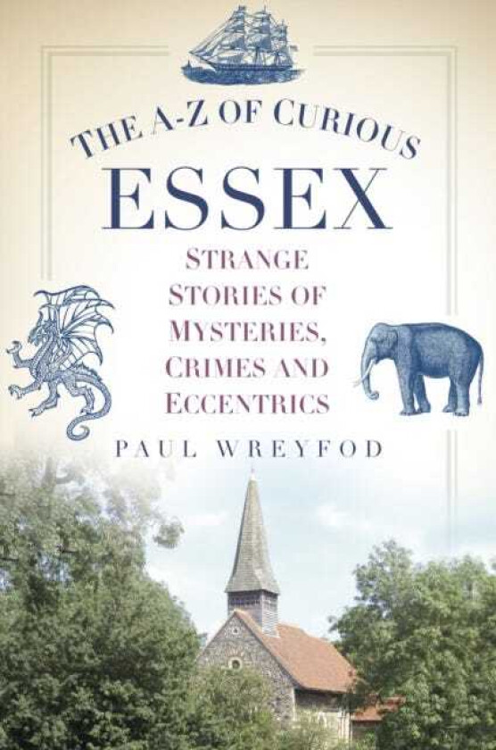 The AZ of Curious Essex Strange Stories of Mysteries, Crimes and Eccentrics
