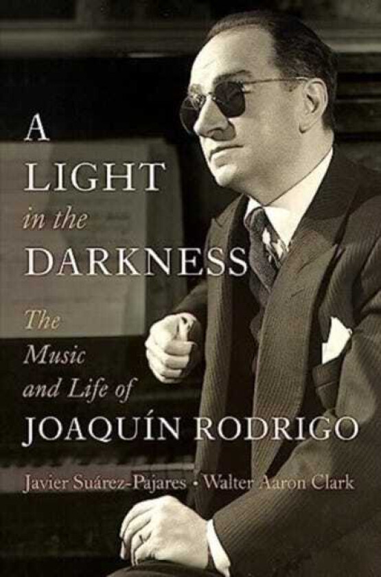 A Light in the Darkness The Music and Life of Joaquin Rodrigo