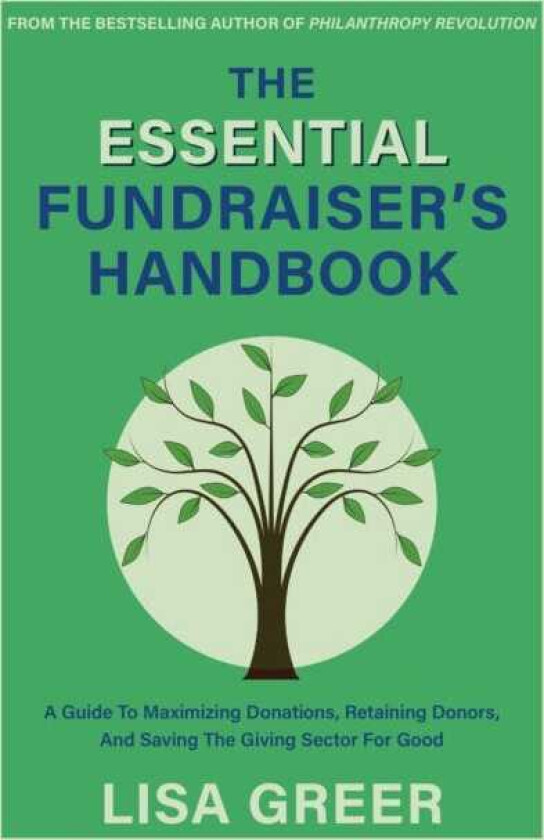 The Fundraiser's Handbook A Guide to Maximizing Donations, Retaining Donors, and Saving the Giving Sector for Good