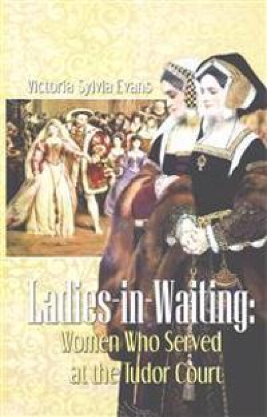 Ladies-in-Waiting: Women Who Served at the Tudor Court