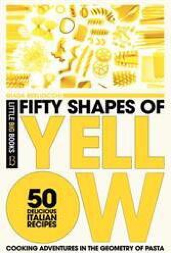 Fifty Shapes of Yellow: 50 Delicious Italian Pasta Recipes