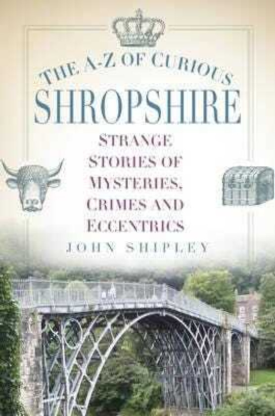 The AZ of Curious Shropshire Strange Stories of Mysteries, Crimes and Eccentrics