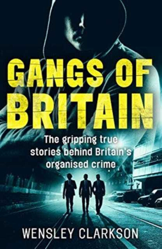 Gangs of Britain The Gripping True Stories Behind Britain's Organised Crime