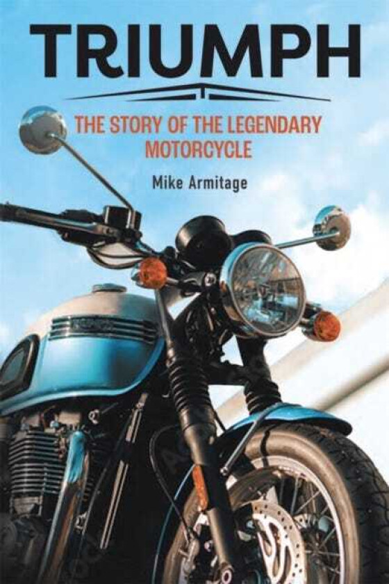 Triumph The Story of the Legendary Motorcycle