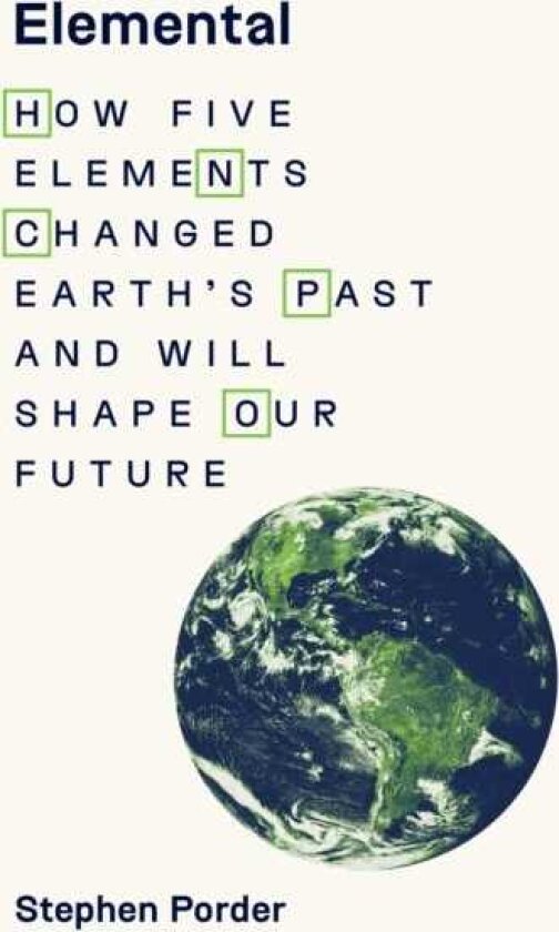 Elemental How Five Elements Changed Earth’s Past and Will Shape Our Future