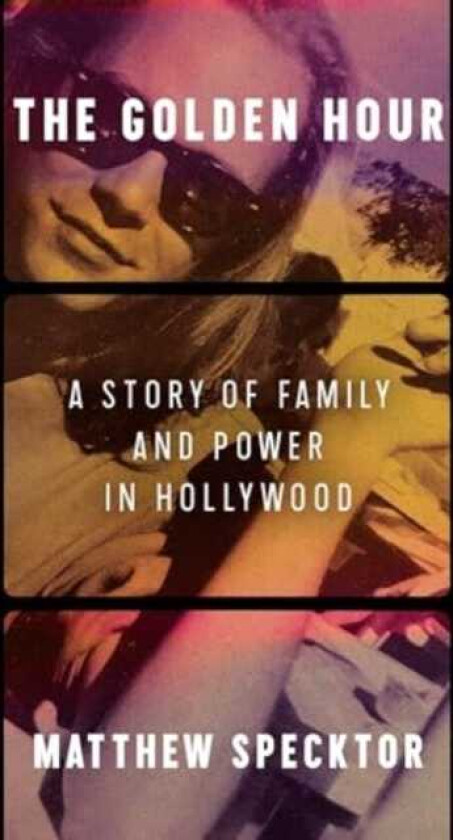 The Golden Hour A Story of Family and Power in Hollywood