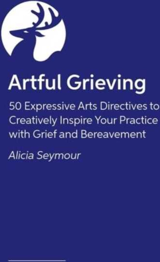Artful Grieving 50 Art Therapy Directives to Creatively Inspire Your Practice with Grief and Bereavement