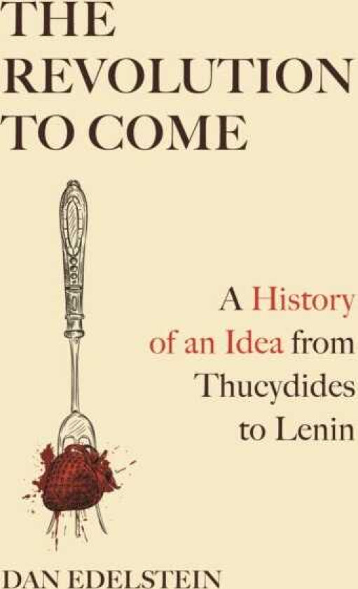 The Revolution to Come A History of an Idea from Thucydides to Lenin