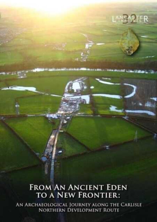From an Ancient Eden to a New Frontier An Archaeological Journey along the Carlisle Northern Development Route