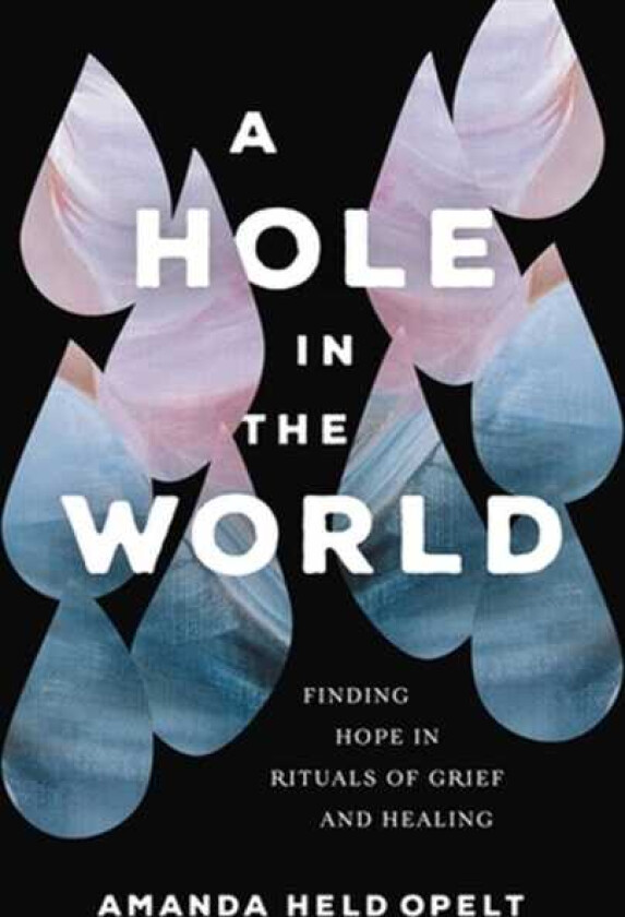 A Hole in the World Finding Hope in Rituals of Grief and Healing