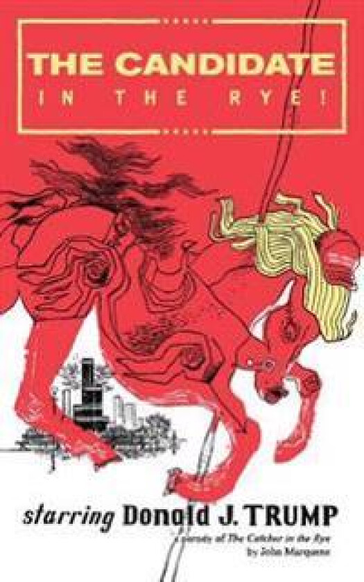 The Candidate in the Rye: A Parody of the Catcher in the Rye Starring Donald J. Trump