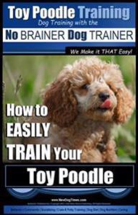 Toy Poodle Training Dog Training with the No BRAINER Dog TRAINER We Make it THAT Easy!: How to EASILY TRAIN Your Toy Poodle
