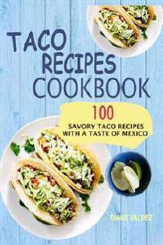 Taco Recipes Cookbook: 100 Savory Taco Recipes with a Taste of Mexico