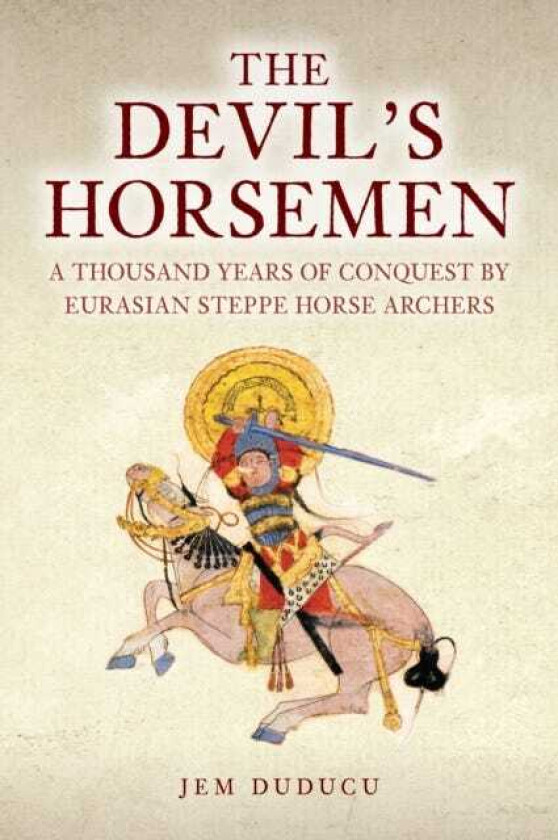 The Devil's Horsemen A Thousand Years of Conquest by Eurasian Steppe Horse Archers