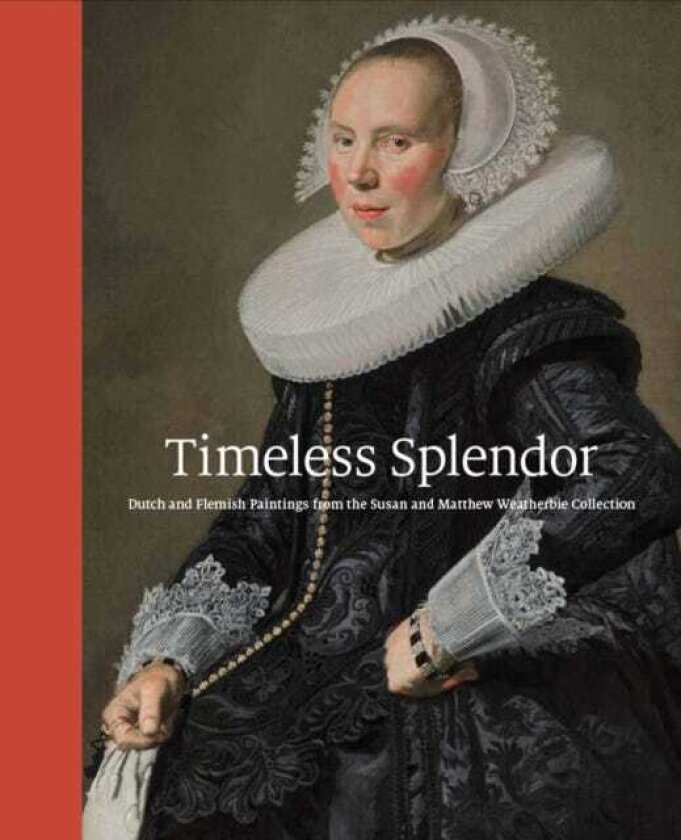 Timeless Splendor Dutch and Flemish Paintings from the Susan and Matthew Weatherbie Collection