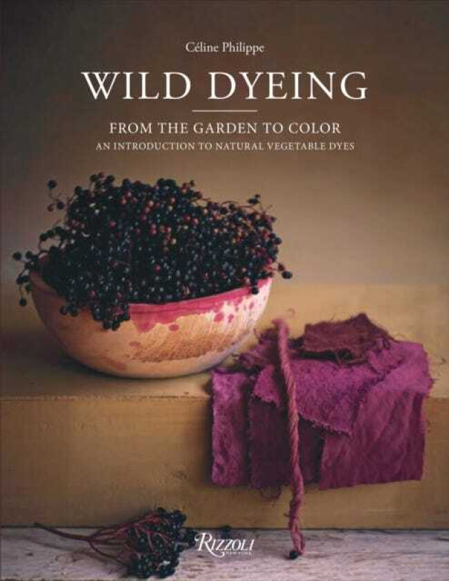 Wild Dyeing From the Garden to Color – An Introduction to Natural Vegetable Dyes